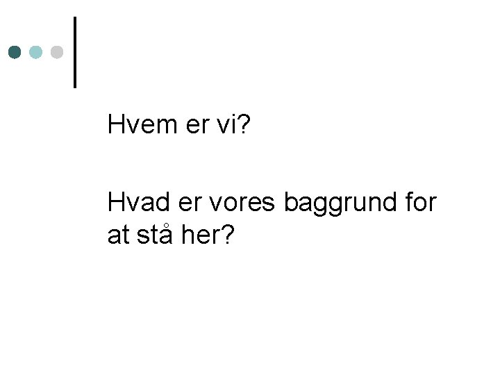 Hvem er vi? Hvad er vores baggrund for at stå her? 