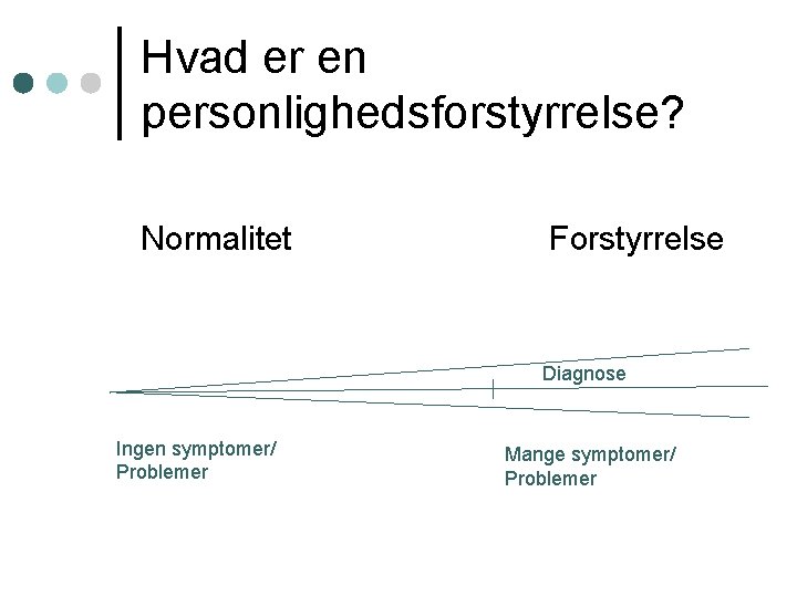 Hvad er en personlighedsforstyrrelse? Normalitet Forstyrrelse Diagnose Ingen symptomer/ Problemer Mange symptomer/ Problemer 