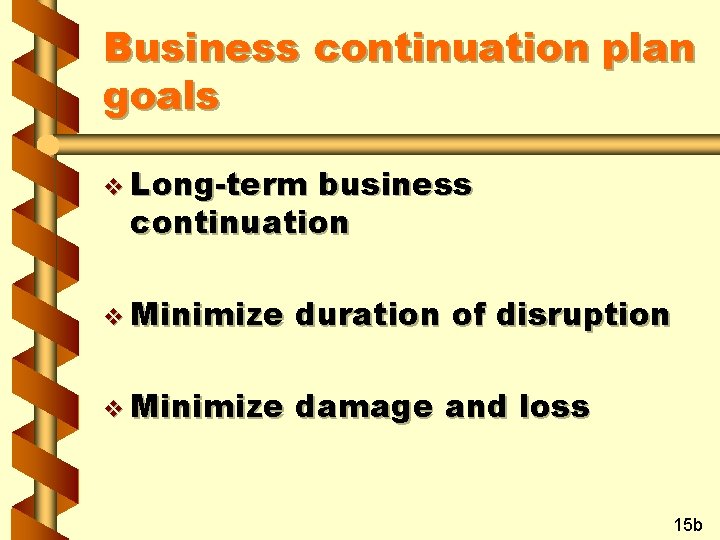 Business continuation plan goals v Long-term business continuation v Minimize duration of disruption v