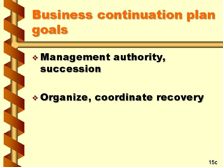 Business continuation plan goals v Management succession v Organize, authority, coordinate recovery 15 c