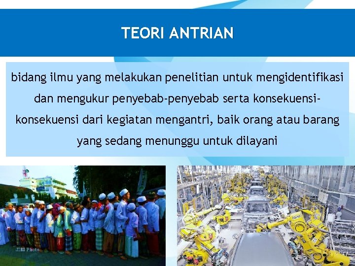 TEORI ANTRIAN bidang ilmu yang melakukan penelitian untuk mengidentifikasi dan mengukur penyebab-penyebab serta konsekuensi