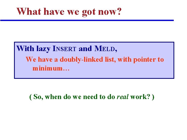 What have we got now? With lazy INSERT and MELD, We have a doubly-linked What have we got now? With lazy INSERT and MELD, We have a doubly-linked