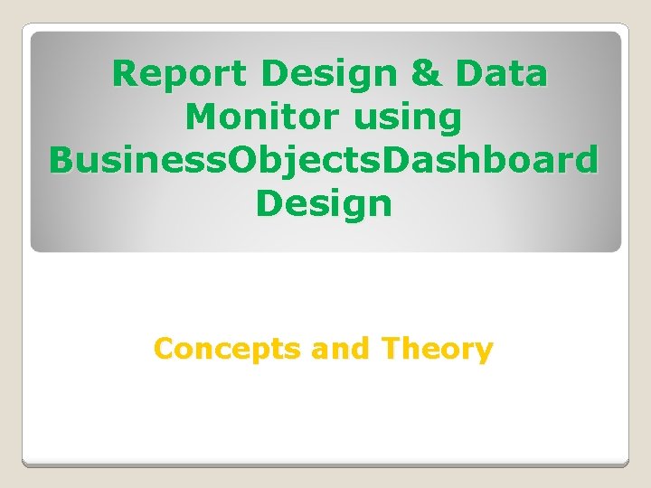 Report Design & Data Monitor using Business. Objects. Dashboard Design Concepts and Theory 