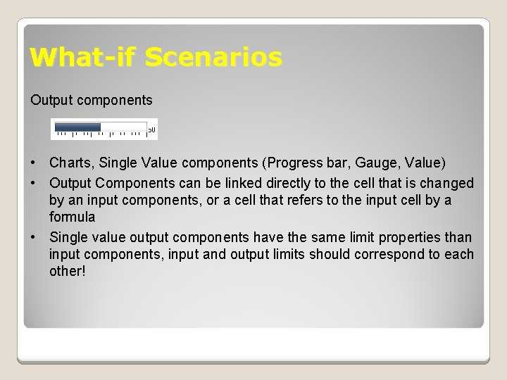 What-if Scenarios Output components • Charts, Single Value components (Progress bar, Gauge, Value) •