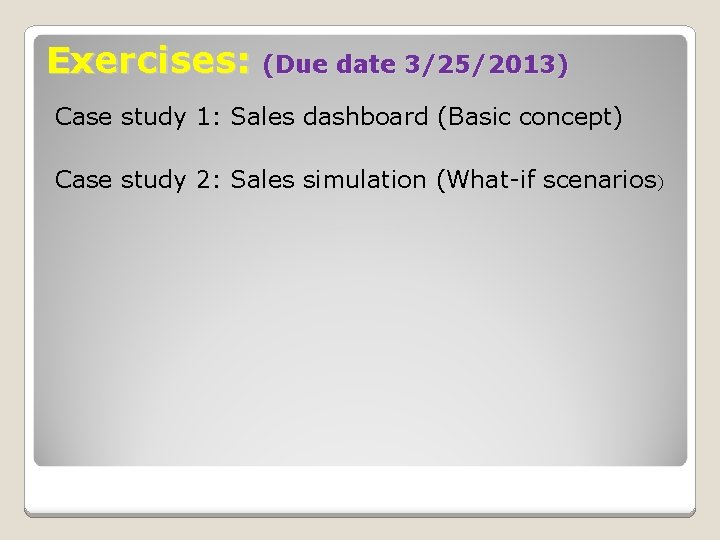 Exercises: (Due date 3/25/2013) Case study 1: Sales dashboard (Basic concept) Case study 2:
