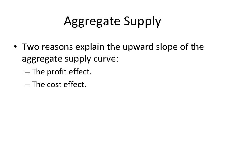 Aggregate Supply • Two reasons explain the upward slope of the aggregate supply curve: