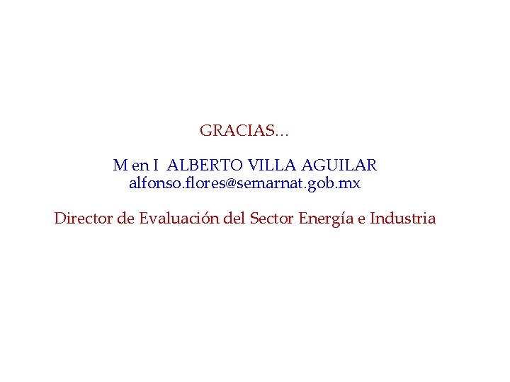 GRACIAS… M en I ALBERTO VILLA AGUILAR alfonso. flores@semarnat. gob. mx Director de Evaluación