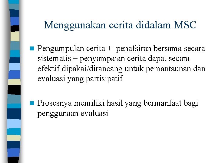 Menggunakan cerita didalam MSC n Pengumpulan cerita + penafsiran bersama secara sistematis = penyampaian