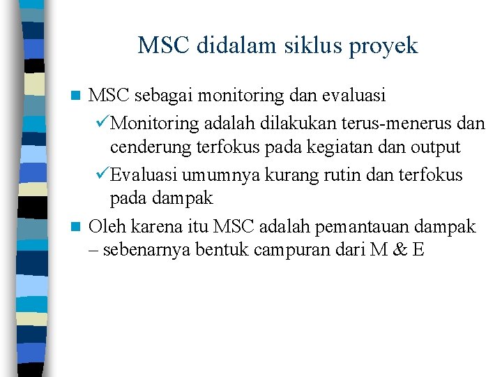 MSC didalam siklus proyek MSC sebagai monitoring dan evaluasi üMonitoring adalah dilakukan terus-menerus dan