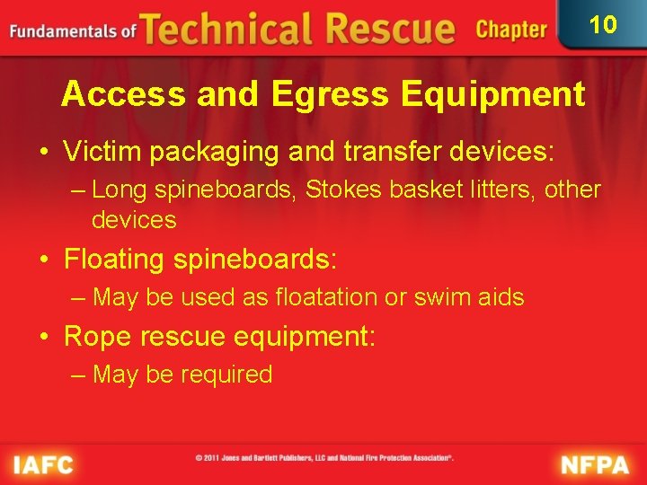 10 Access and Egress Equipment • Victim packaging and transfer devices: – Long spineboards,