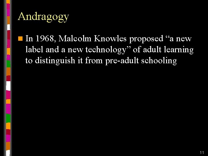 Andragogy n In 1968, Malcolm Knowles proposed “a new label and a new technology” Andragogy n In 1968, Malcolm Knowles proposed “a new label and a new technology”