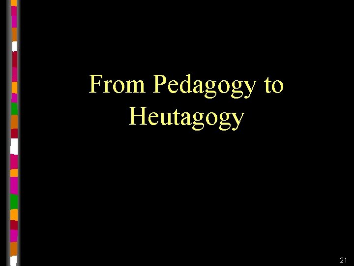 From Pedagogy to Heutagogy 21 From Pedagogy to Heutagogy 21