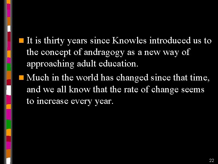 n It is thirty years since Knowles introduced us to the concept of andragogy n It is thirty years since Knowles introduced us to the concept of andragogy
