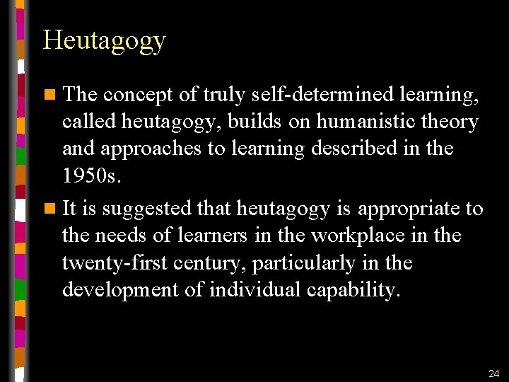 Heutagogy n The concept of truly self-determined learning, called heutagogy, builds on humanistic theory Heutagogy n The concept of truly self-determined learning, called heutagogy, builds on humanistic theory