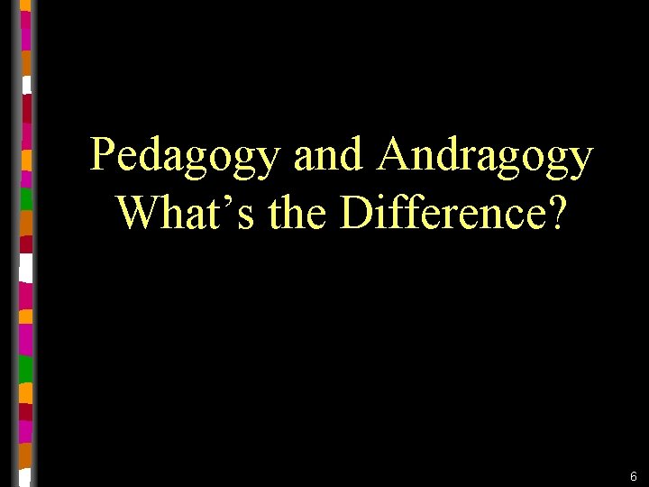 Pedagogy and Andragogy What’s the Difference? 6 Pedagogy and Andragogy What’s the Difference? 6