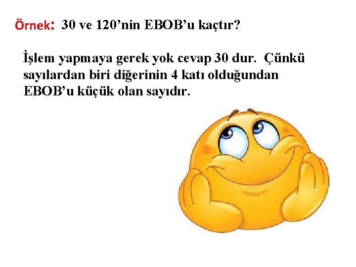 Örnek: 30 ve 120’nin EBOB’u kaçtır? İşlem yapmaya gerek yok cevap 30 dur. Çünkü