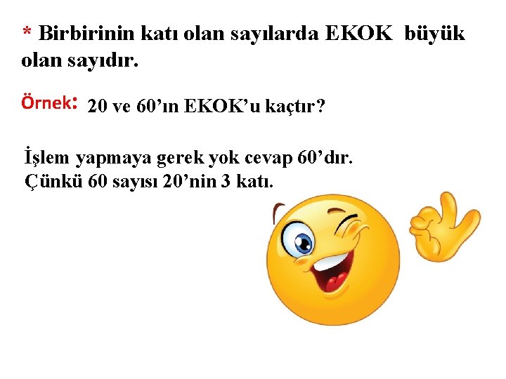 * Birbirinin katı olan sayılarda EKOK büyük olan sayıdır. Örnek: 20 ve 60’ın EKOK’u