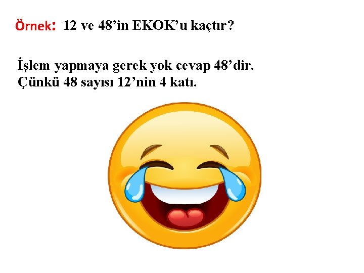 Örnek: 12 ve 48’in EKOK’u kaçtır? İşlem yapmaya gerek yok cevap 48’dir. Çünkü 48