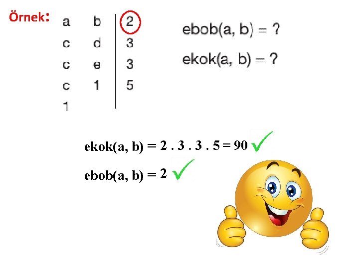 Örnek: ekok(a, b) = 2. 3. 3. 5 = 90 ebob(a, b) = 2