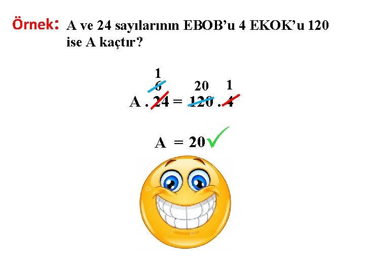 Örnek: A ve 24 sayılarının EBOB’u 4 EKOK’u 120 ise A kaçtır? 1 6