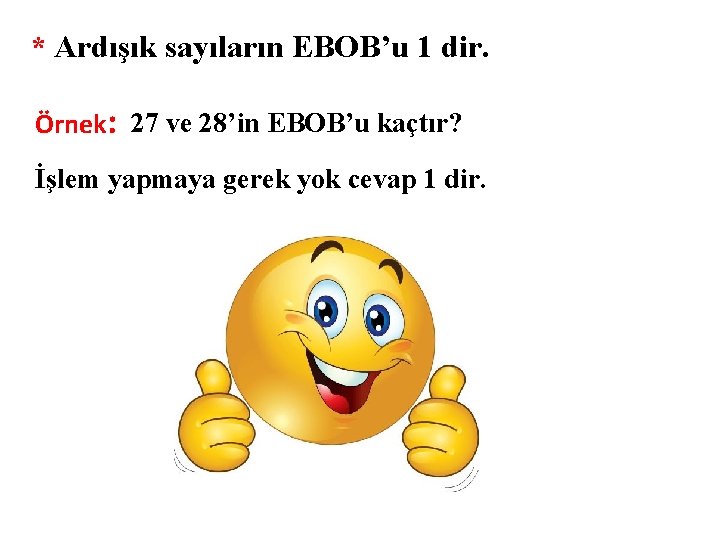 * Ardışık sayıların EBOB’u 1 dir. Örnek: 27 ve 28’in EBOB’u kaçtır? İşlem yapmaya