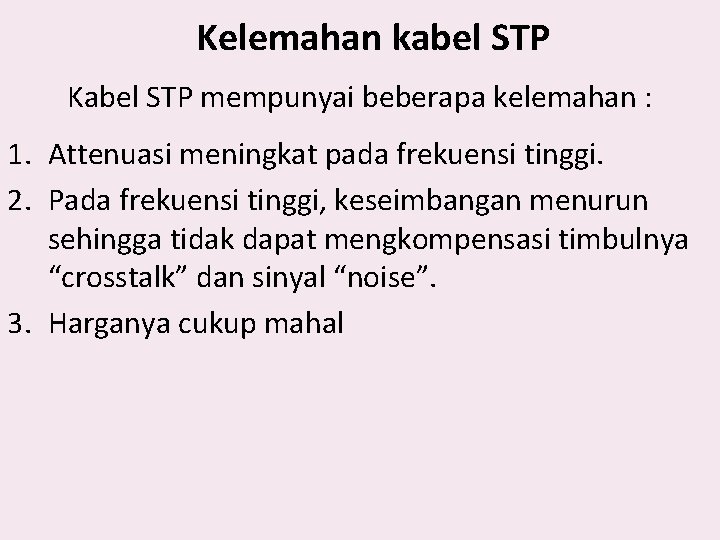 Kelemahan kabel STP Kabel STP mempunyai beberapa kelemahan : 1. Attenuasi meningkat pada frekuensi