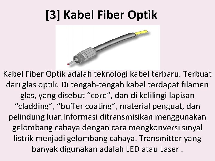 [3] Kabel Fiber Optik adalah teknologi kabel terbaru. Terbuat dari glas optik. Di tengah-tengah