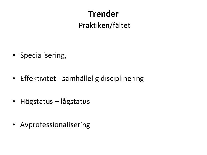 Trender Praktiken/fältet • Specialisering, • Effektivitet - samhällelig disciplinering • Högstatus – lågstatus •