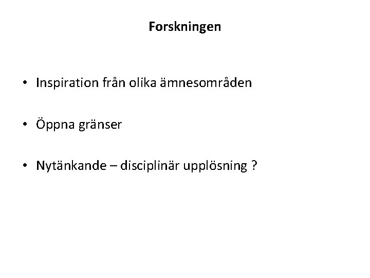 Forskningen • Inspiration från olika ämnesområden • Öppna gränser • Nytänkande – disciplinär upplösning