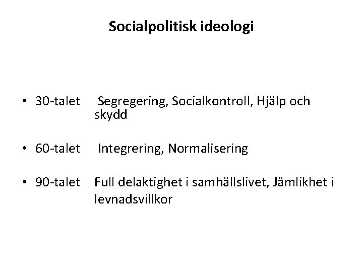 Socialpolitisk ideologi • 30 -talet Segregering, Socialkontroll, Hjälp och skydd • 60 -talet Integrering,