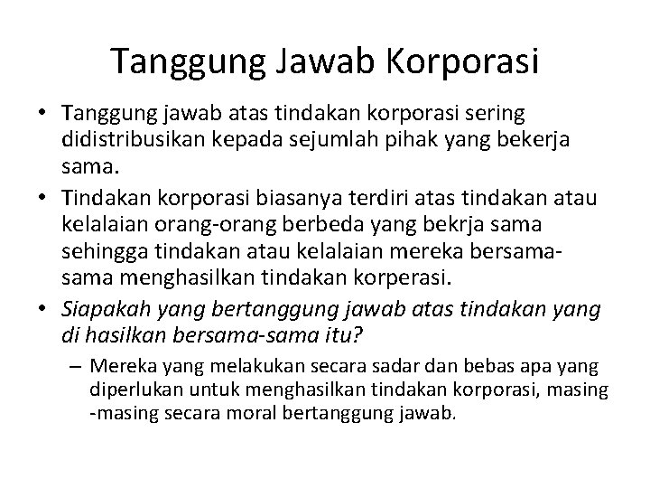 Tanggung Jawab Korporasi • Tanggung jawab atas tindakan korporasi sering didistribusikan kepada sejumlah pihak Tanggung Jawab Korporasi • Tanggung jawab atas tindakan korporasi sering didistribusikan kepada sejumlah pihak