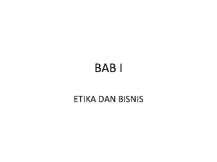 BAB I ETIKA DAN BISNIS BAB I ETIKA DAN BISNIS