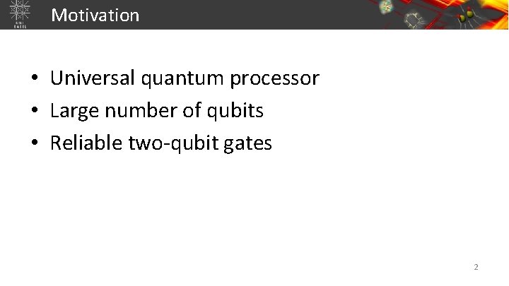 Motivation • Universal quantum processor • Large number of qubits • Reliable two-qubit gates