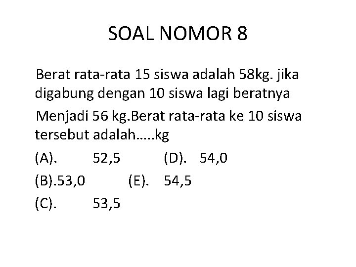 SOAL NOMOR 8 Berat rata-rata 15 siswa adalah 58 kg. jika digabung dengan 10