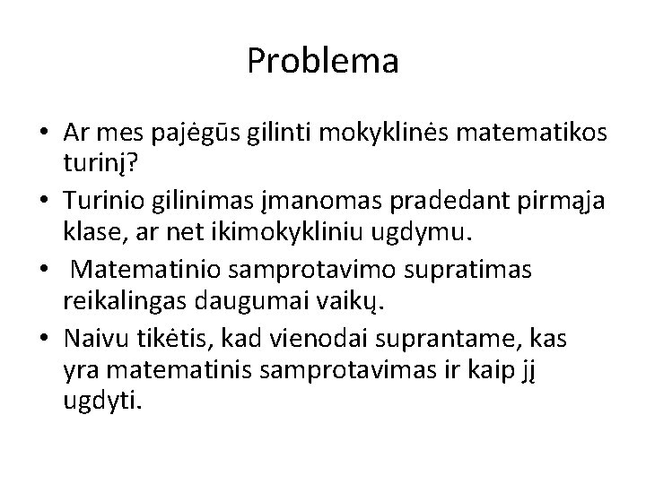 Problema • Ar mes pajėgūs gilinti mokyklinės matematikos turinį? • Turinio gilinimas įmanomas pradedant