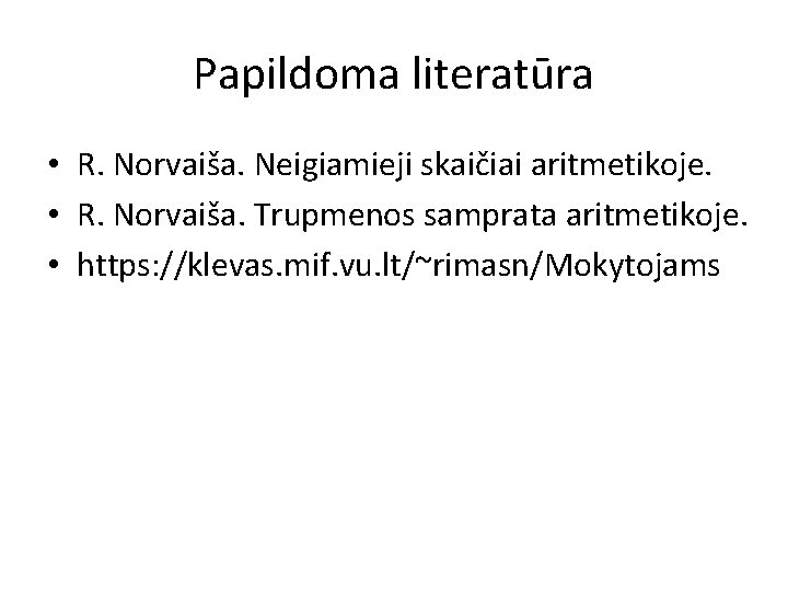 Papildoma literatūra • R. Norvaiša. Neigiamieji skaičiai aritmetikoje. • R. Norvaiša. Trupmenos samprata aritmetikoje.