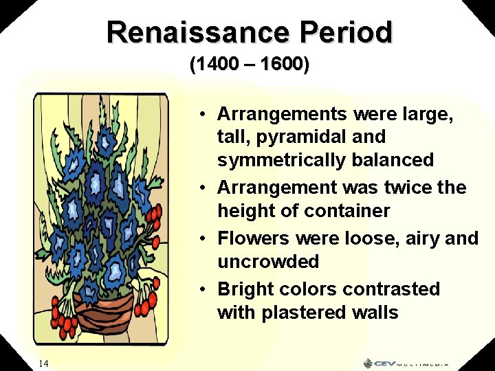 Renaissance Period (1400 – 1600) • Arrangements were large, tall, pyramidal and symmetrically balanced