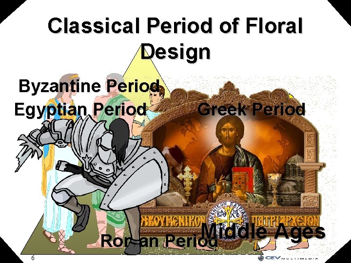 Classical Period of Floral Design Byzantine Period Egyptian Period Greek Period Middle Ages Roman