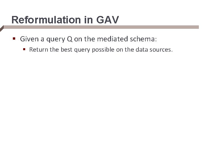Reformulation in GAV § Given a query Q on the mediated schema: § Return