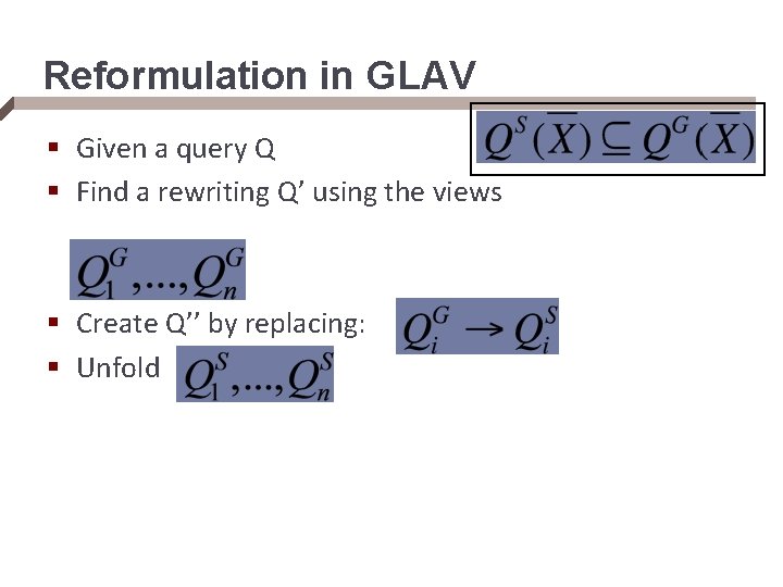 Reformulation in GLAV § Given a query Q § Find a rewriting Q’ using