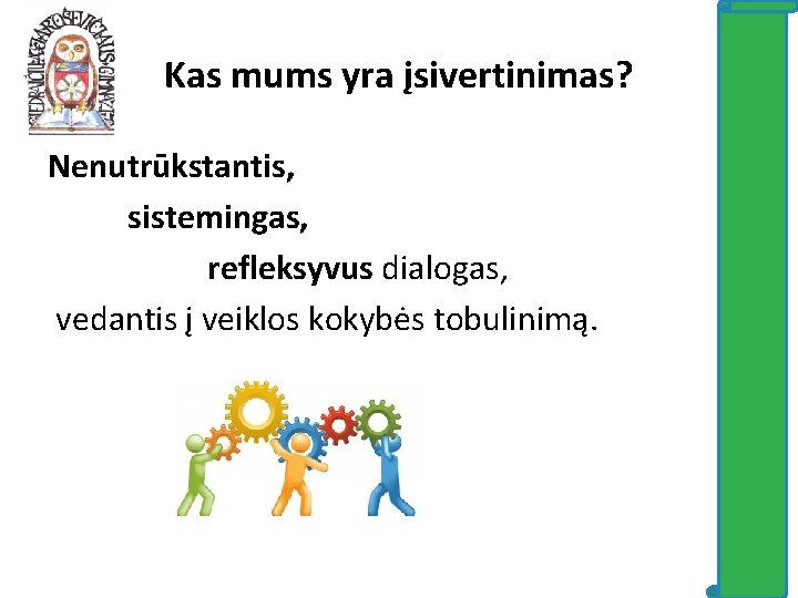 Kas mums yra įsivertinimas? Nenutrūkstantis, sistemingas, refleksyvus dialogas, vedantis į veiklos kokybės tobulinimą. 