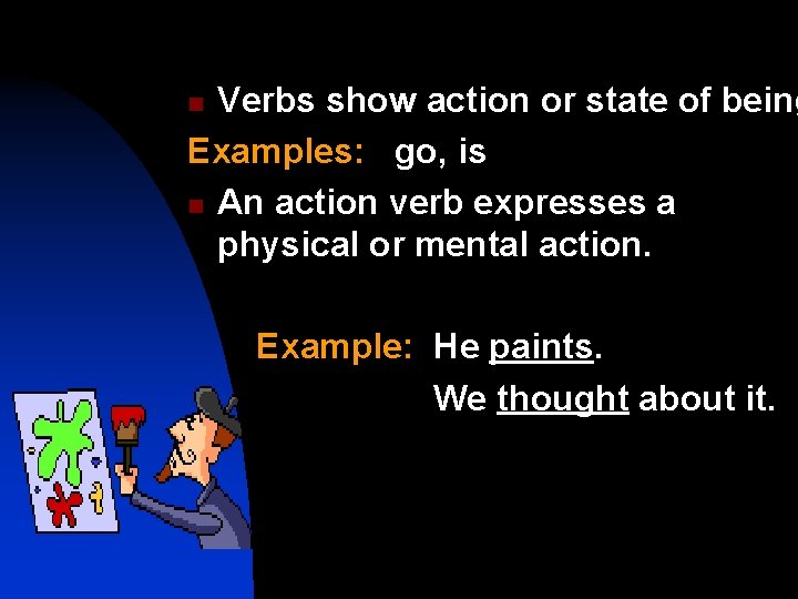 Verbs show action or state of being Examples: go, is n An action verb