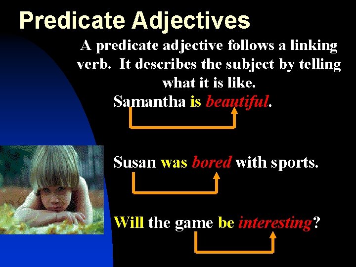 Predicate Adjectives A predicate adjective follows a linking verb. It describes the subject by