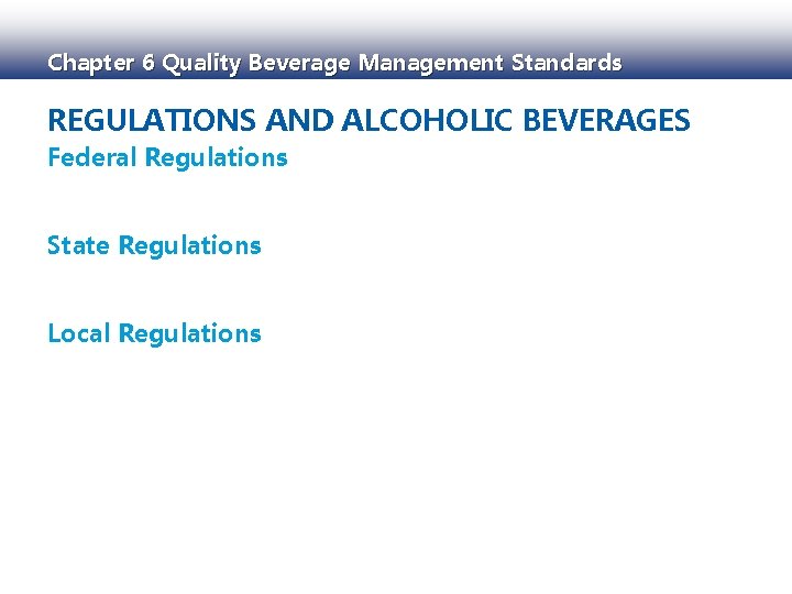 Chapter 6 Quality Beverage Management Standards REGULATIONS AND ALCOHOLIC BEVERAGES Federal Regulations State Regulations