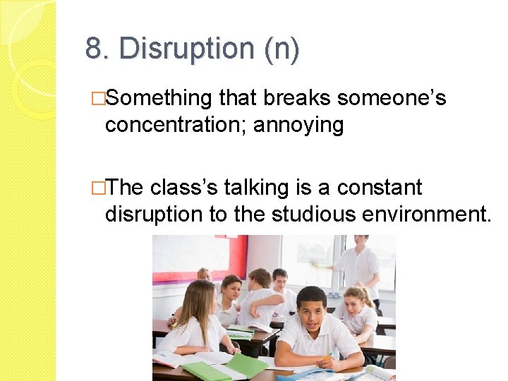 8. Disruption (n) �Something that breaks someone’s concentration; annoying �The class’s talking is a