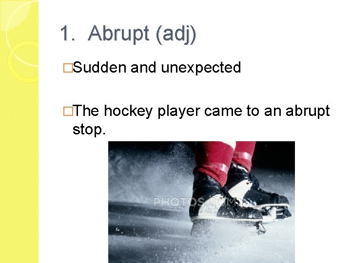 1. Abrupt (adj) �Sudden �The and unexpected hockey player came to an abrupt stop.