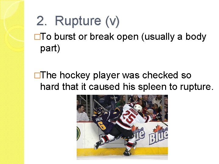 2. Rupture (v) �To burst or break open (usually a body part) �The hockey