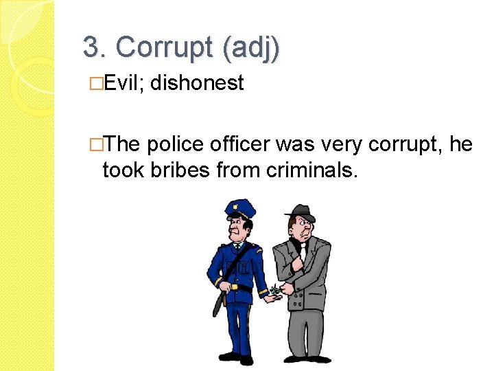 3. Corrupt (adj) �Evil; �The dishonest police officer was very corrupt, he took bribes