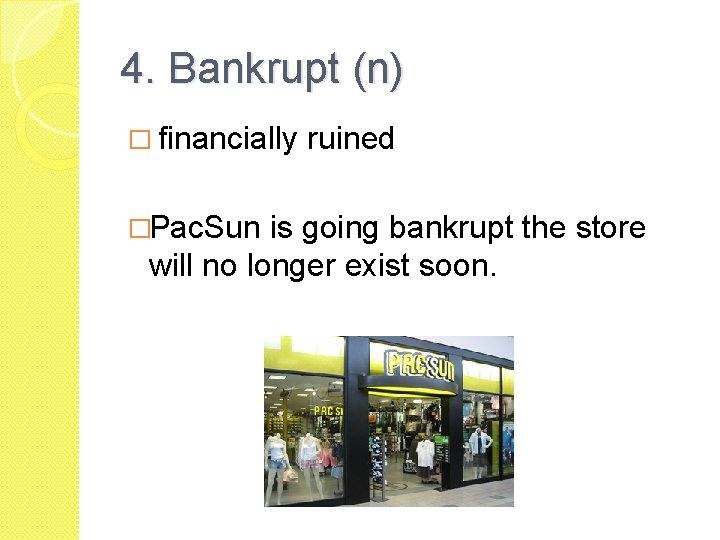 4. Bankrupt (n) � financially �Pac. Sun ruined is going bankrupt the store will