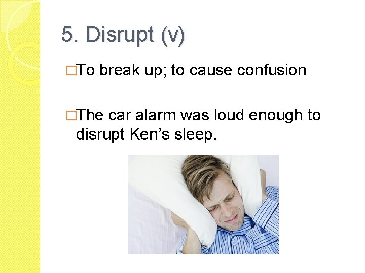 5. Disrupt (v) �To break up; to cause confusion �The car alarm was loud